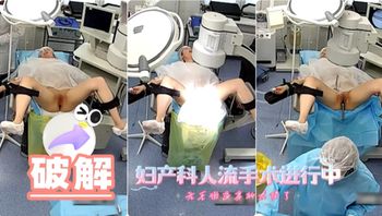 【医院摄像】妇产科人流手术进行中，无毛嫩逼太顶了 - 私房ACG - sifacg.com