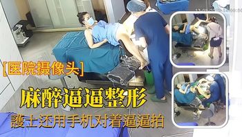 麻醉逼逼整形，护士还用手机对着拍拍 - 私房ACG - sifacg.com