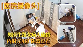 医院摄像，男医生和女病人偷情内射完了用扩阴器看 - 私房ACG - sifacg.com