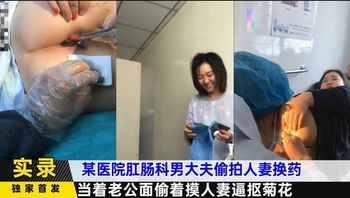 某医院肛肠科男大夫偷拍人妻换药 - 私房ACG - sifacg.com