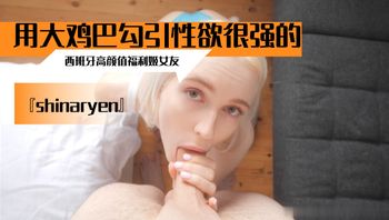 『shinaryen』 用大鸡巴勾引性欲很强的西班牙高颜值福利姬女友 - 私房ACG - sifacg.com