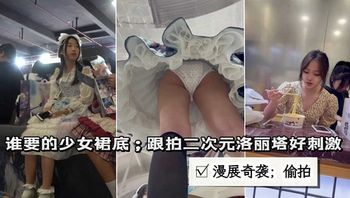 漫展偷拍洛丽塔裙底;很刺激①窥视大神泄露 - 私房ACG - sifacg.com