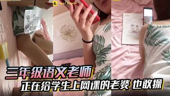 【三年级语文老师】边上课边草！正在给学生上网课的老婆 也敢操 ！ - 私房ACG - sifacg.com