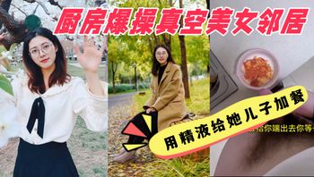 厨房爆操真空美女邻居，用精液给她儿子加餐，美女邻居说我好变态 强奸少妇邻居 - 私房ACG - sifacg.com