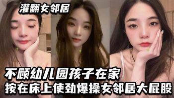 灌翻女邻居，不顾幼儿园孩子在家，按在床上使劲爆操女邻居大屁股 - 私房ACG - sifacg.com