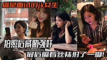 搞晕面试的jk女生，拍照后威胁强奸，最后隔着丝袜射了一脚！这小翘臀操起来太爽啦 - 私房ACG - sifacg.com