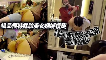 国产顶级成人工作室 高质原创~极品模特露脸美女捆绑情趣各种道具调教 - 私房ACG - sifacg.com
