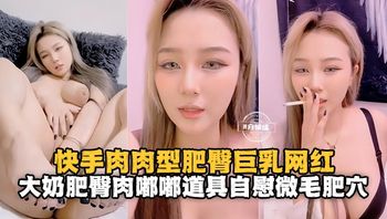 快手肉肉型肥臀巨乳网红，大奶肥臀肉嘟嘟道具自慰肥逼 - 私房ACG - sifacg.com