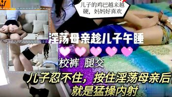 【淫荡母亲乱伦儿子】趁儿子午睡脱了儿子的校裤足交儿子忍不住按住淫荡母亲后背就是猛操内射 - 私房ACG - sifacg.com