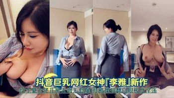 【网红泄密】抖音巨乳网红女神厂李雅新作_2025-10-27_11-28-20 - 私房ACG - sifacg.com