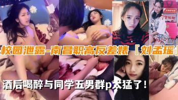 【校园泄露】南昌职高反差婊‘刘孟瑶’与同学5男群p太猛了！ - 私房ACG - sifacg.com