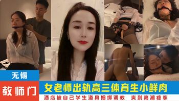 【网爆门·无锡教师门】师生乱伦！！学生操老师。无锡某中学已婚女老师出轨高三体育生小鲜肉，酒店开房偷情被自己学生道具捆绑调教，年轻人就是生猛，骚货被打桩猛操，爽到高潮痉挛。 - 私房ACG - sifacg.com