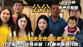 【网爆门公公强奸儿媳妇】山东淄博·杨金光性侵儿媳门事件- 儿子敲锣当街骂亲爹 『打着吊瓶操儿媳」！ - 私房ACG - sifacg.com