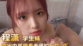 程潇 学生妹露出内裤想看老师的反应-下