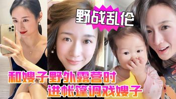 野战乱伦和嫂子野外露营时进帐篷调戏嫂子直接掏出鸡巴塞进她嘴里 - 私房ACG - sifacg.com