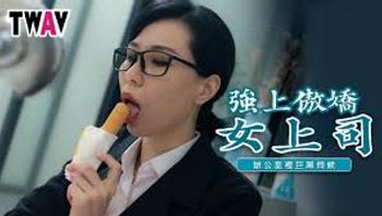 TWAV006_强上傲娇女上司_办公室里的巨屌伺候 - 私房ACG - sifacg.com