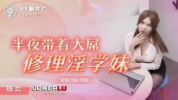 91制片厂.91KCM-034.半夜带着大屌修理淫学妹 - 私房ACG - sifangacg.com