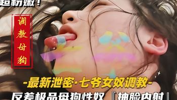 【最新泄密七爷女奴调教】陌生男被榨精囚禁反差极品母狗性奴抽脸内射. - 私房ACG - sifacg.com
