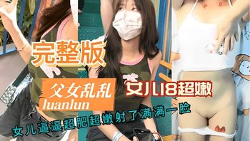 完整版父女乱伦 女儿逼逼超肥超嫩射了满满一脸 - 私房ACG - sifacg.com