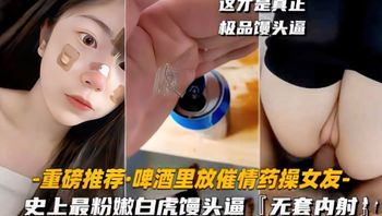 【强上自虎馒头逼】啤酒里放催情药操女友史上最粉嫩自虎馒头逼无套内射 重磅推荐 - 私房ACG - sifacg.com