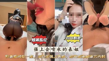 姐弟乱伦墙上会喷水的表姐和·表姐同出子室没忍住强上表姐，给姐姐舔脚舔穴内射 - 私房ACG - sifacg.com