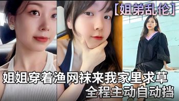 姐弟乱伦，姐姐穿着渔网袜来我家里求草，全程主动自动挡喜欢加关注 主页更多免费视频可以观看 - 私房ACG - sifacg.com