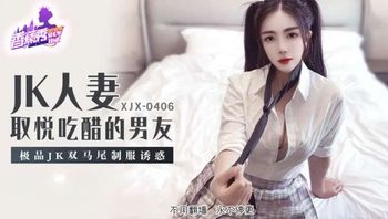 XJX406 JK人妻取悅吃醋的男友 雙馬尾制服誘惑 - 私房ACG - sifacg.com