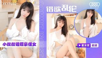 XKYP010 錯欲亂倫小叔叔錯嫖親侄女 - 私房ACG - sifacg.com