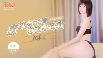 XKKY055 清純少女主播在床上秒變小母狗 - 私房ACG - sifacg.com