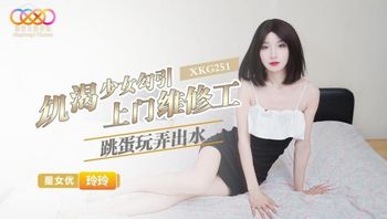 XKG251 飢渴少女勾引上門維修工 跳蛋玩弄出水 - 私房ACG - sifacg.com