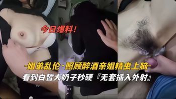 姐弟乱伦照顾醉酒亲姐精虫上无套插入爆操抽插 - 私房ACG - sifangacg.com
