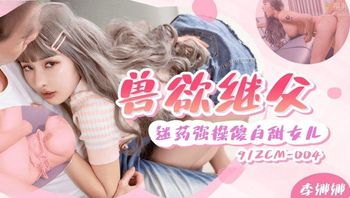 91ZCM004 獸慾繼父迷姦傻白甜女兒 - 私房ACG - sifacg.com