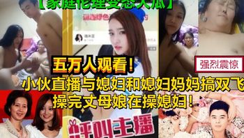 真实爆光【双飞媳妇和丈母娘】某平台18禁直播刺激母女双飞老母亲60女28惊呆你的眼球，家庭伦理变态大剧，为了钱真是豁出去了 A片 - 私房ACG - sifacg.com